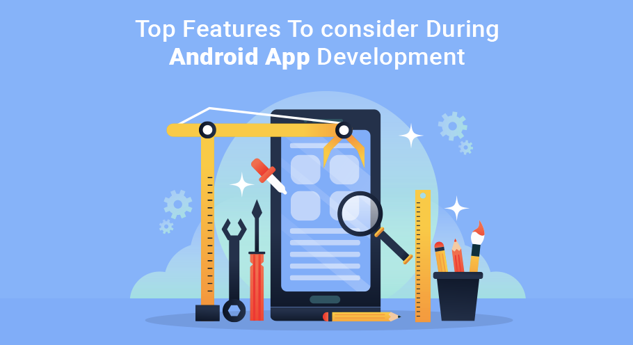 Top Features To consider During Android App Development
